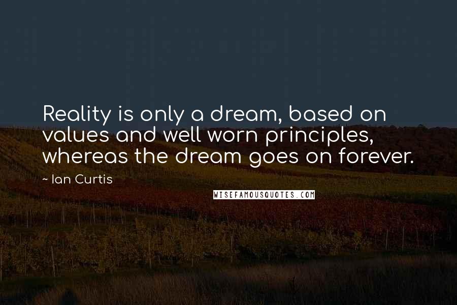 Ian Curtis Quotes: Reality is only a dream, based on values and well worn principles, whereas the dream goes on forever.