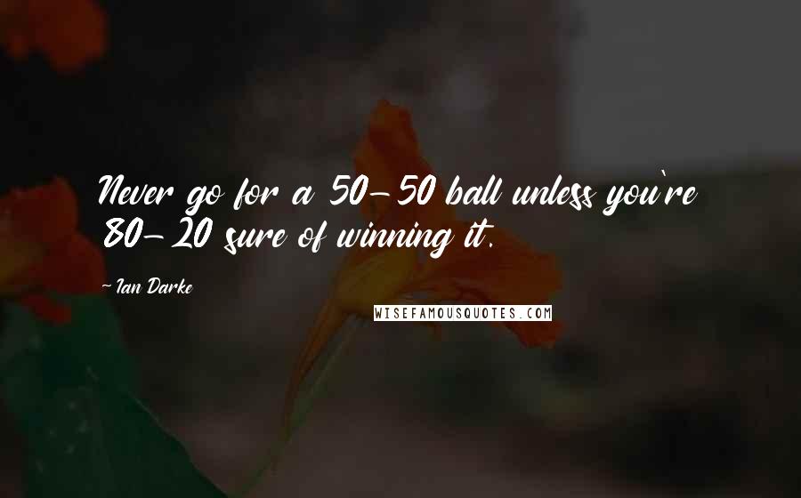 Ian Darke Quotes: Never go for a 50-50 ball unless you're 80-20 sure of winning it.