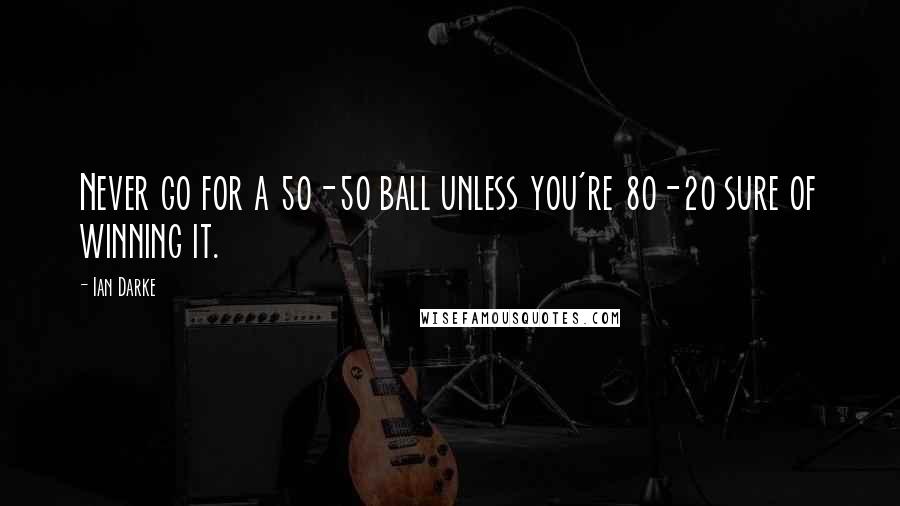 Ian Darke Quotes: Never go for a 50-50 ball unless you're 80-20 sure of winning it.