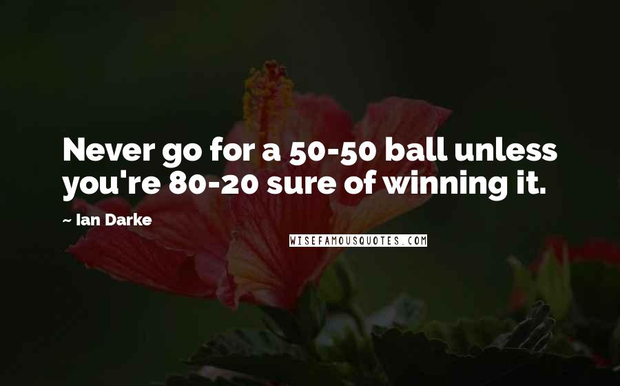 Ian Darke Quotes: Never go for a 50-50 ball unless you're 80-20 sure of winning it.