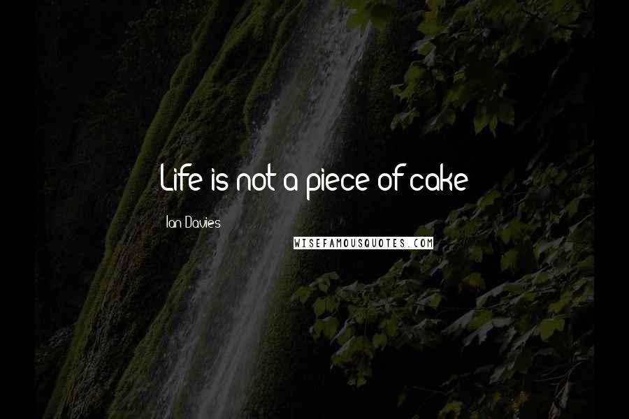 Ian Davies Quotes: Life is not a piece of cake