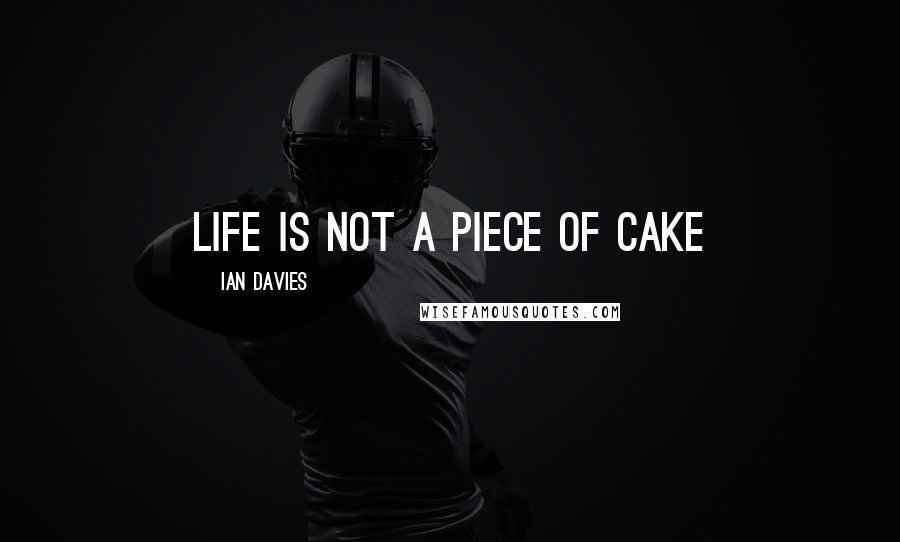 Ian Davies Quotes: Life is not a piece of cake