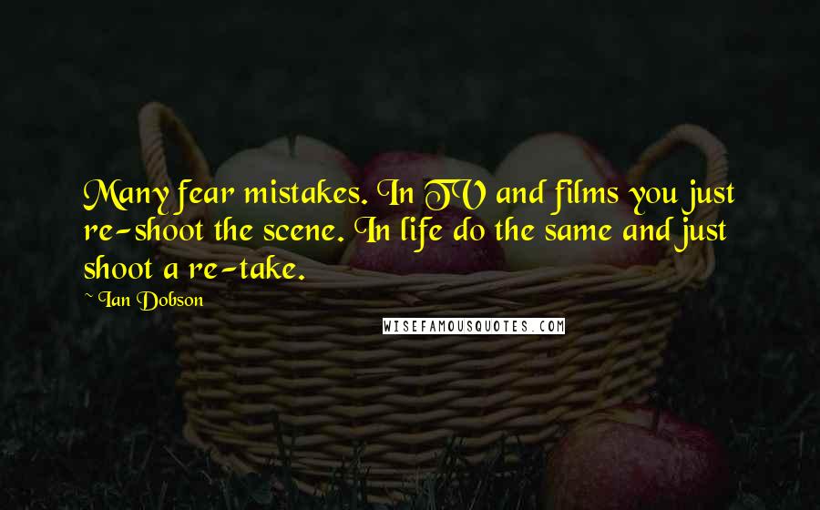 Ian Dobson Quotes: Many fear mistakes. In TV and films you just re-shoot the scene. In life do the same and just shoot a re-take.