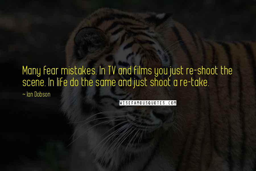 Ian Dobson Quotes: Many fear mistakes. In TV and films you just re-shoot the scene. In life do the same and just shoot a re-take.