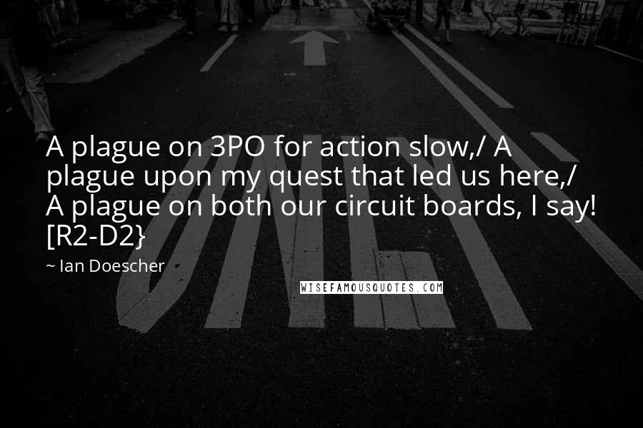 Ian Doescher Quotes: A plague on 3PO for action slow,/ A plague upon my quest that led us here,/ A plague on both our circuit boards, I say! [R2-D2}