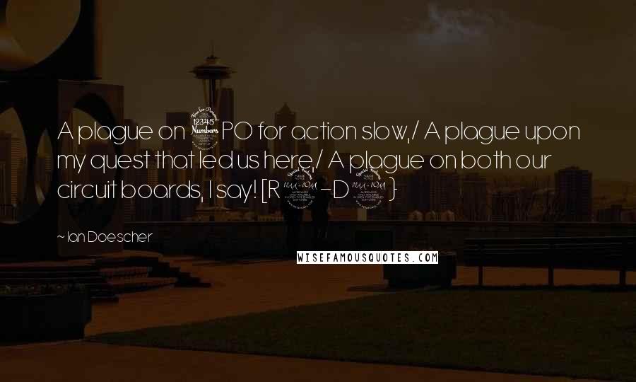 Ian Doescher Quotes: A plague on 3PO for action slow,/ A plague upon my quest that led us here,/ A plague on both our circuit boards, I say! [R2-D2}