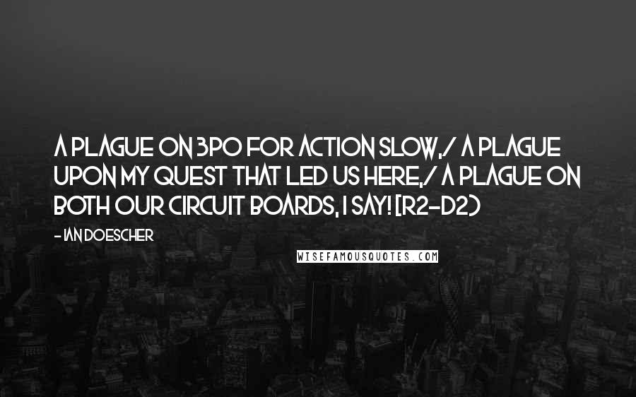 Ian Doescher Quotes: A plague on 3PO for action slow,/ A plague upon my quest that led us here,/ A plague on both our circuit boards, I say! [R2-D2}