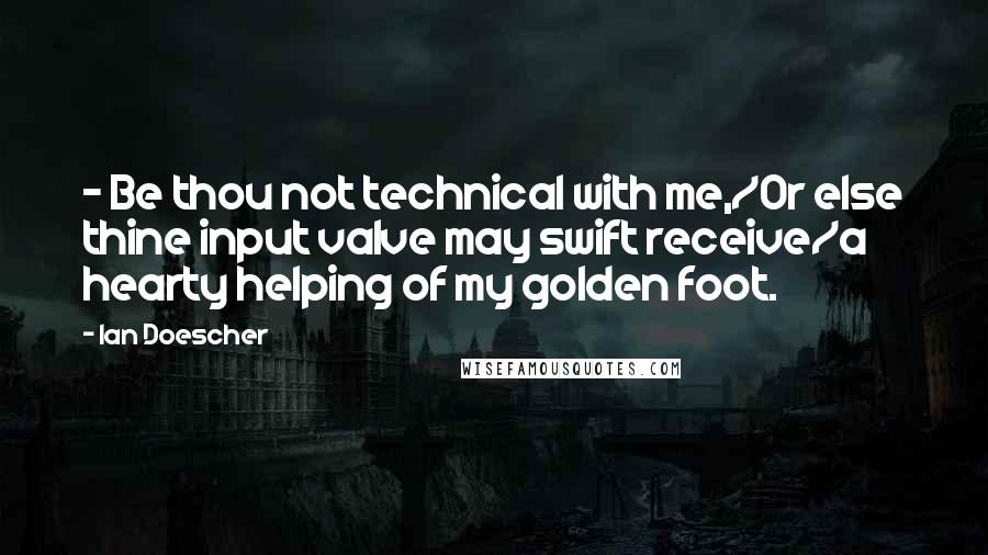 Ian Doescher Quotes: - Be thou not technical with me,/Or else thine input valve may swift receive/a hearty helping of my golden foot.