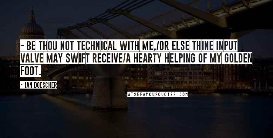 Ian Doescher Quotes: - Be thou not technical with me,/Or else thine input valve may swift receive/a hearty helping of my golden foot.