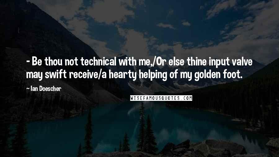 Ian Doescher Quotes: - Be thou not technical with me,/Or else thine input valve may swift receive/a hearty helping of my golden foot.