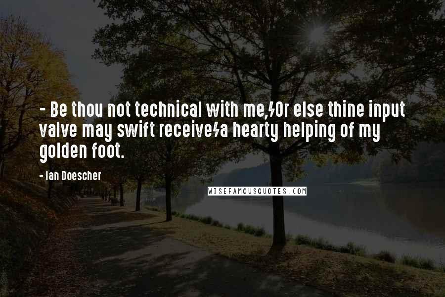 Ian Doescher Quotes: - Be thou not technical with me,/Or else thine input valve may swift receive/a hearty helping of my golden foot.