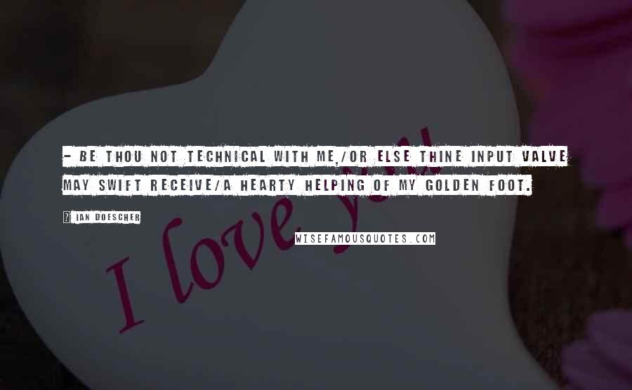 Ian Doescher Quotes: - Be thou not technical with me,/Or else thine input valve may swift receive/a hearty helping of my golden foot.