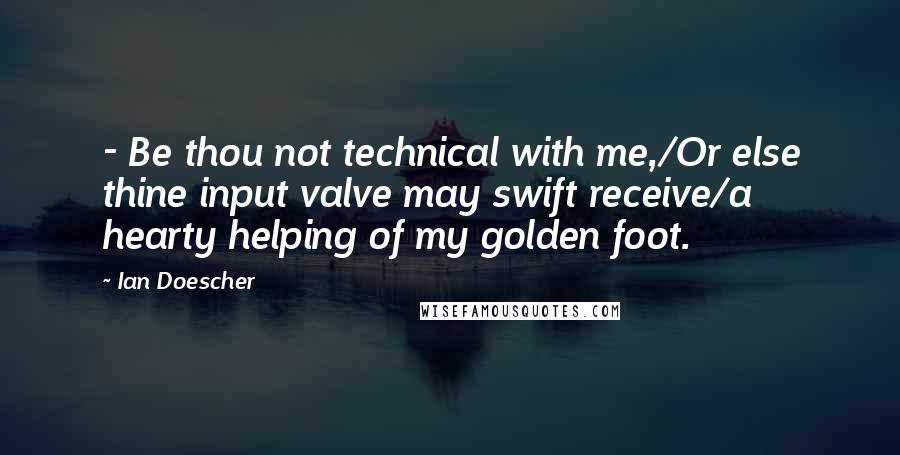 Ian Doescher Quotes: - Be thou not technical with me,/Or else thine input valve may swift receive/a hearty helping of my golden foot.