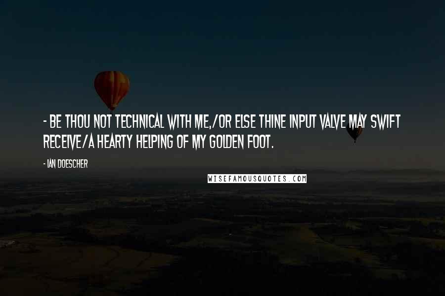 Ian Doescher Quotes: - Be thou not technical with me,/Or else thine input valve may swift receive/a hearty helping of my golden foot.