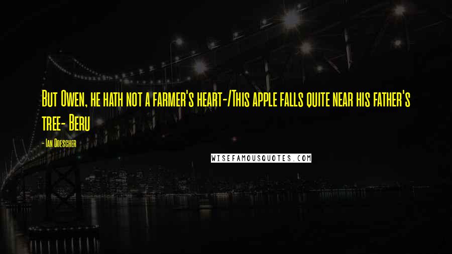 Ian Doescher Quotes: But Owen, he hath not a farmer's heart-/This apple falls quite near his father's tree- Beru