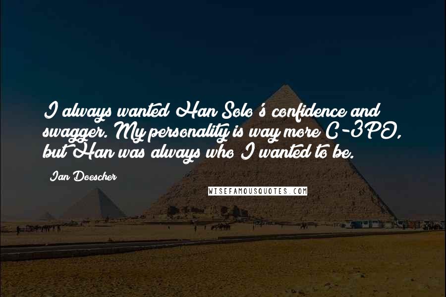 Ian Doescher Quotes: I always wanted Han Solo's confidence and swagger. My personality is way more C-3PO, but Han was always who I wanted to be.