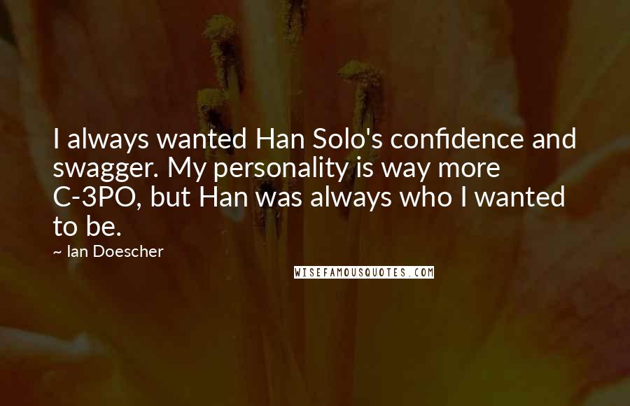 Ian Doescher Quotes: I always wanted Han Solo's confidence and swagger. My personality is way more C-3PO, but Han was always who I wanted to be.