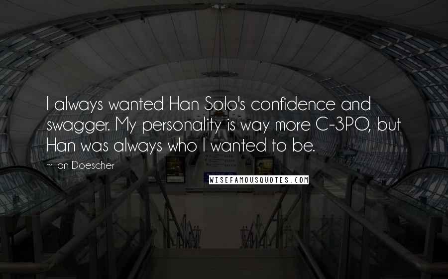 Ian Doescher Quotes: I always wanted Han Solo's confidence and swagger. My personality is way more C-3PO, but Han was always who I wanted to be.