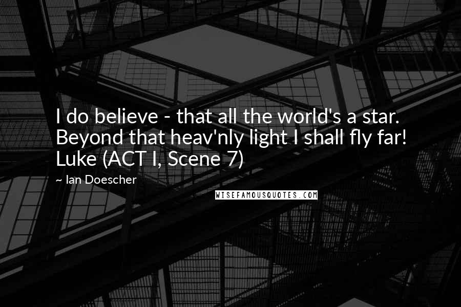 Ian Doescher Quotes: I do believe - that all the world's a star. Beyond that heav'nly light I shall fly far! Luke (ACT I, Scene 7)