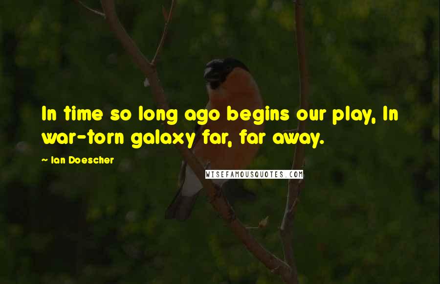 Ian Doescher Quotes: In time so long ago begins our play, In war-torn galaxy far, far away.