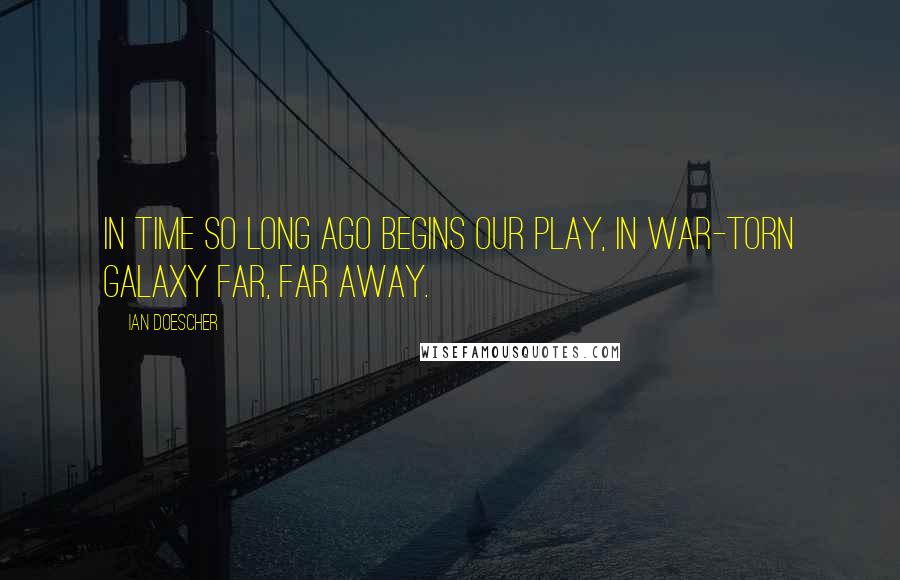 Ian Doescher Quotes: In time so long ago begins our play, In war-torn galaxy far, far away.