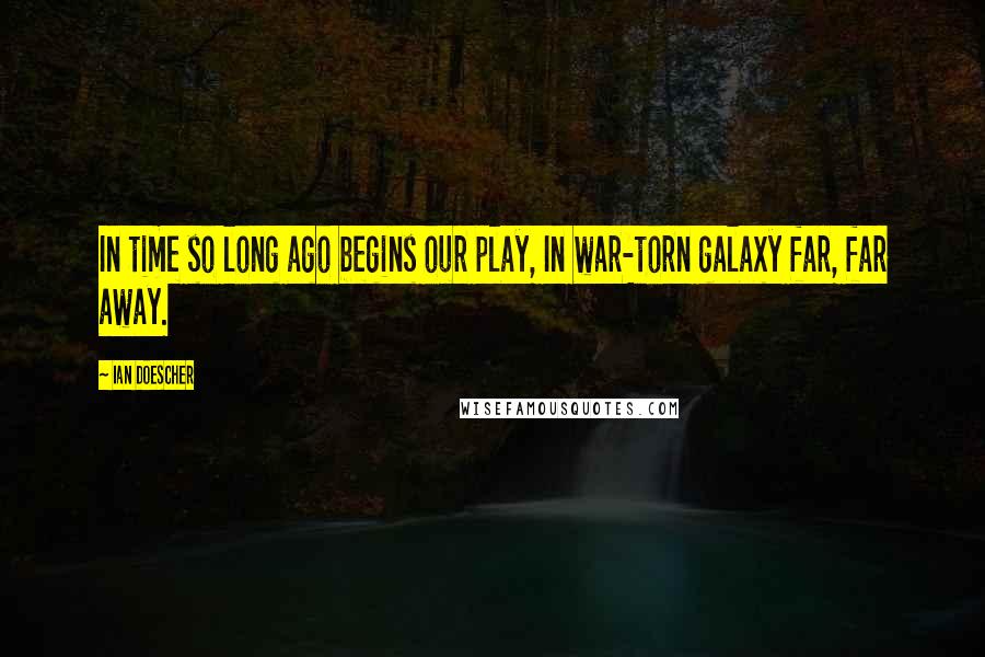 Ian Doescher Quotes: In time so long ago begins our play, In war-torn galaxy far, far away.