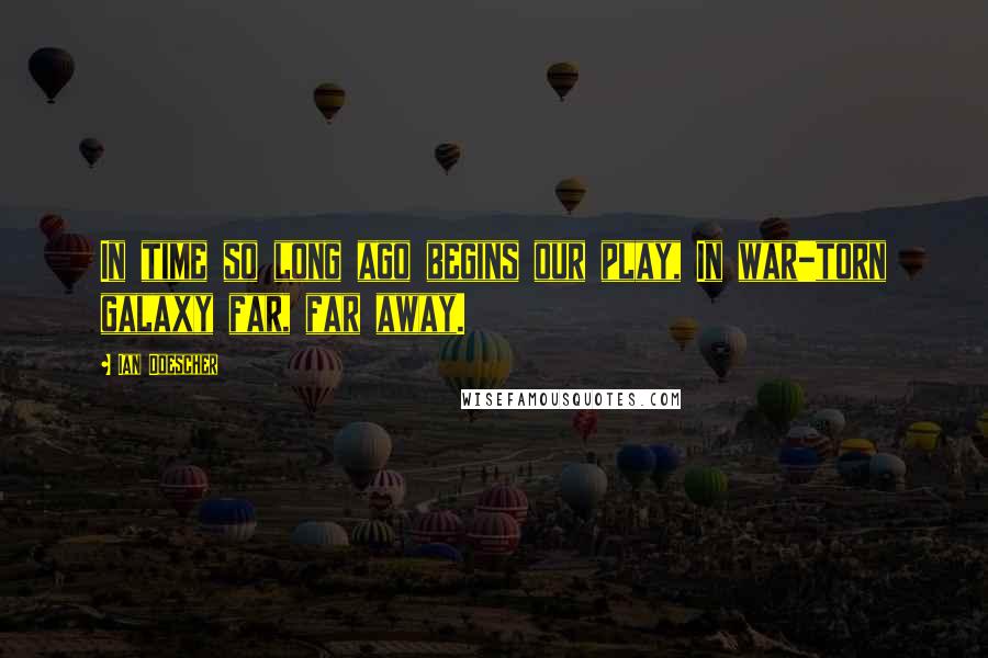 Ian Doescher Quotes: In time so long ago begins our play, In war-torn galaxy far, far away.