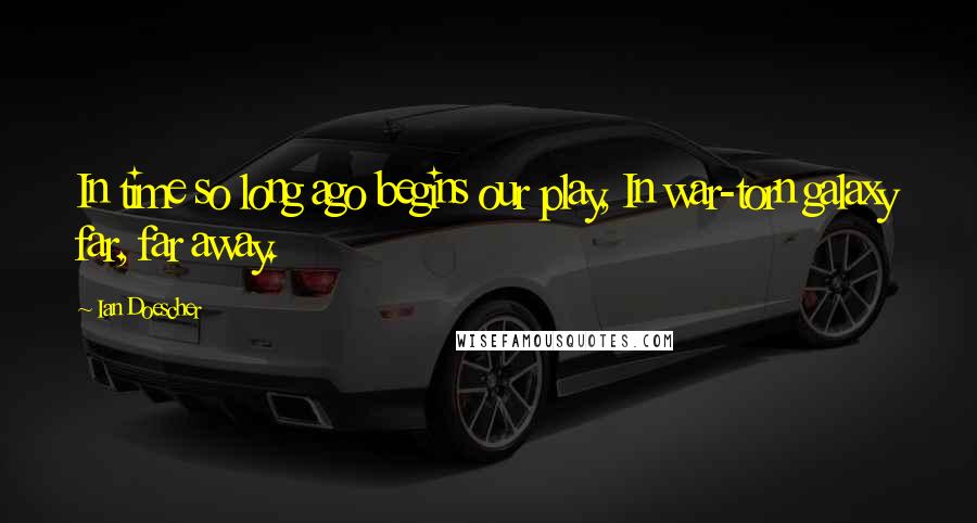 Ian Doescher Quotes: In time so long ago begins our play, In war-torn galaxy far, far away.