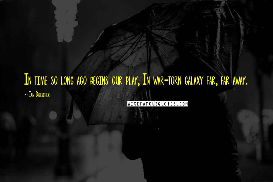 Ian Doescher Quotes: In time so long ago begins our play, In war-torn galaxy far, far away.