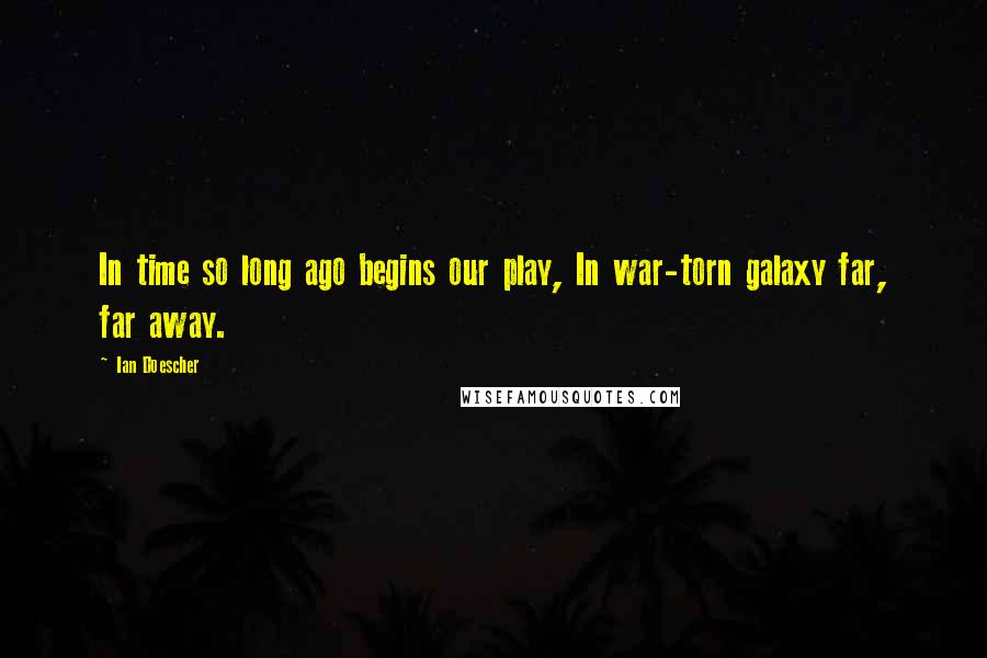 Ian Doescher Quotes: In time so long ago begins our play, In war-torn galaxy far, far away.