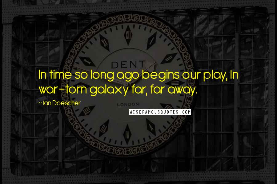 Ian Doescher Quotes: In time so long ago begins our play, In war-torn galaxy far, far away.
