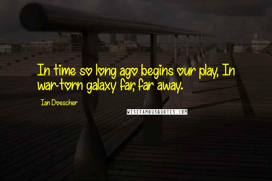 Ian Doescher Quotes: In time so long ago begins our play, In war-torn galaxy far, far away.