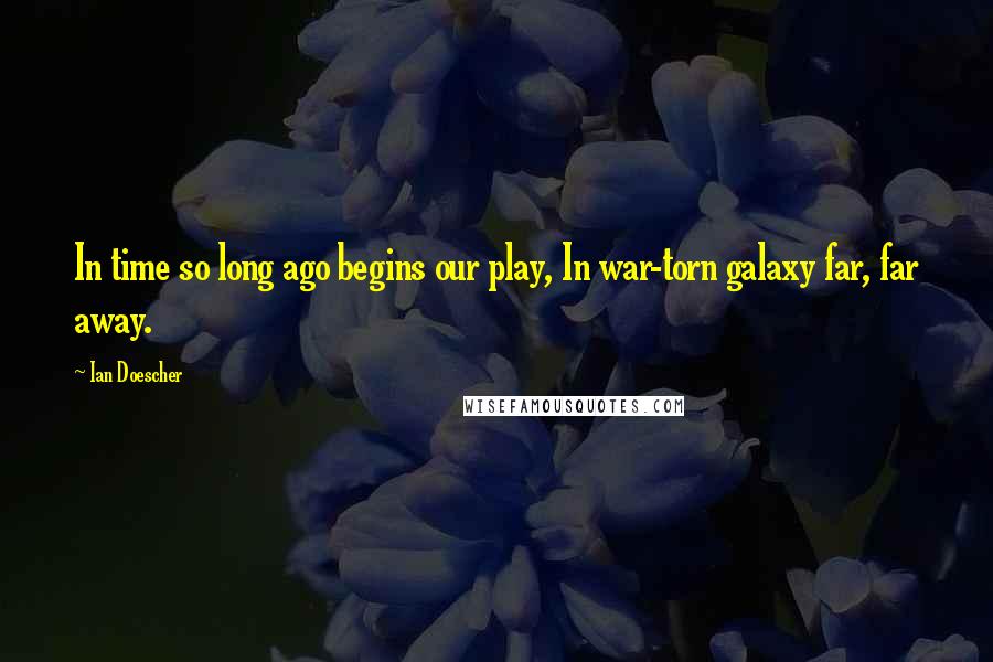 Ian Doescher Quotes: In time so long ago begins our play, In war-torn galaxy far, far away.