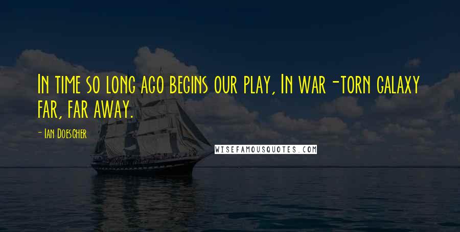 Ian Doescher Quotes: In time so long ago begins our play, In war-torn galaxy far, far away.