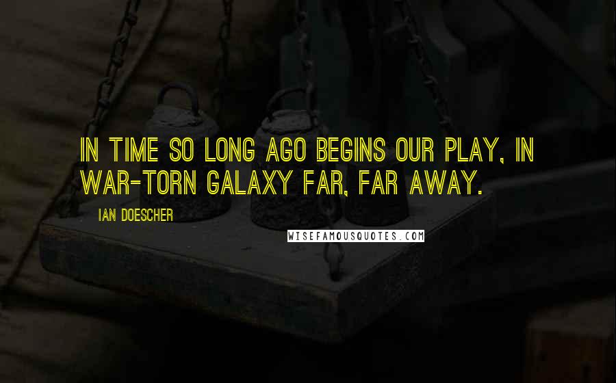 Ian Doescher Quotes: In time so long ago begins our play, In war-torn galaxy far, far away.
