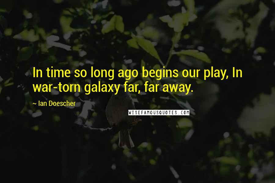 Ian Doescher Quotes: In time so long ago begins our play, In war-torn galaxy far, far away.