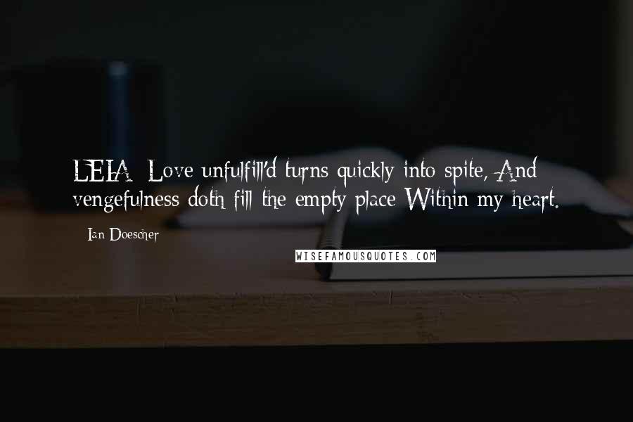 Ian Doescher Quotes: LEIA: Love unfulfill'd turns quickly into spite, And vengefulness doth fill the empty place Within my heart.