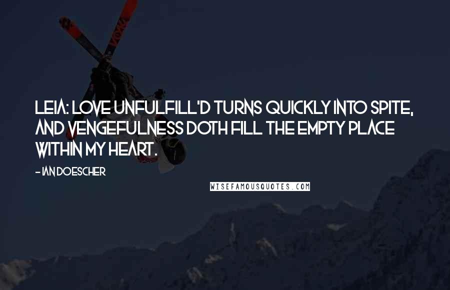 Ian Doescher Quotes: LEIA: Love unfulfill'd turns quickly into spite, And vengefulness doth fill the empty place Within my heart.