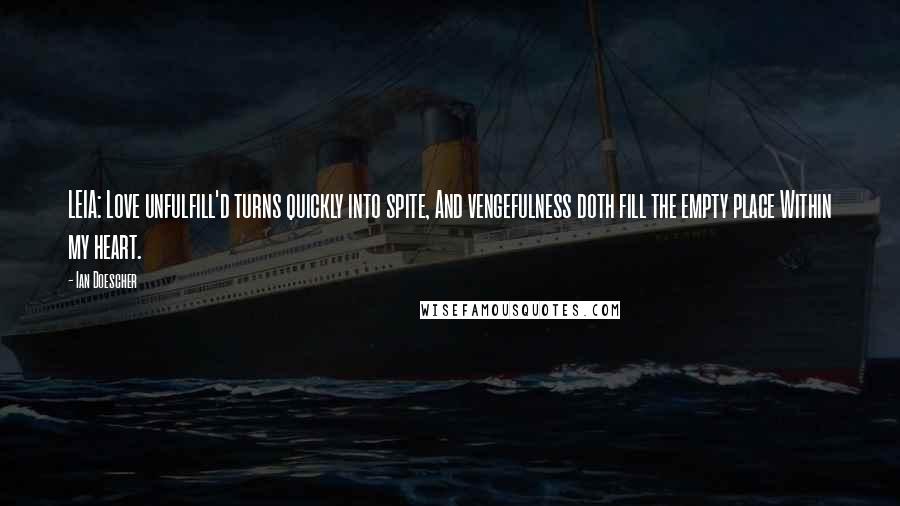 Ian Doescher Quotes: LEIA: Love unfulfill'd turns quickly into spite, And vengefulness doth fill the empty place Within my heart.