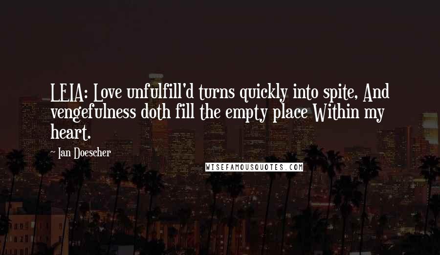 Ian Doescher Quotes: LEIA: Love unfulfill'd turns quickly into spite, And vengefulness doth fill the empty place Within my heart.