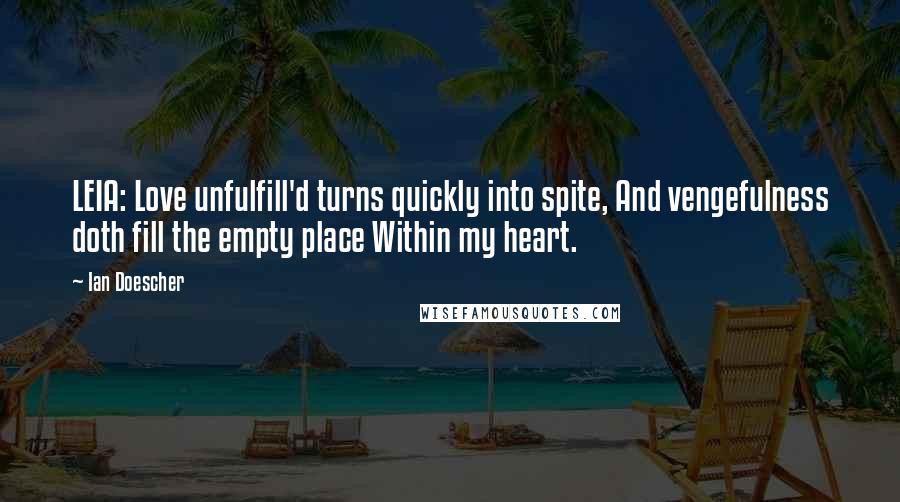 Ian Doescher Quotes: LEIA: Love unfulfill'd turns quickly into spite, And vengefulness doth fill the empty place Within my heart.