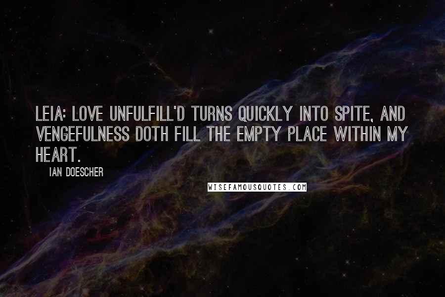 Ian Doescher Quotes: LEIA: Love unfulfill'd turns quickly into spite, And vengefulness doth fill the empty place Within my heart.