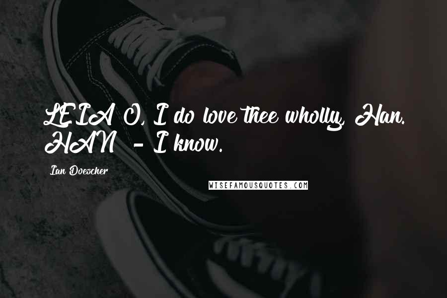 Ian Doescher Quotes: LEIA O, I do love thee wholly, Han. HAN - I know.