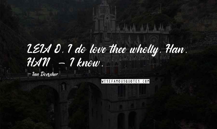 Ian Doescher Quotes: LEIA O, I do love thee wholly, Han. HAN - I know.