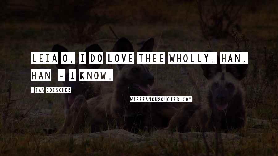 Ian Doescher Quotes: LEIA O, I do love thee wholly, Han. HAN - I know.