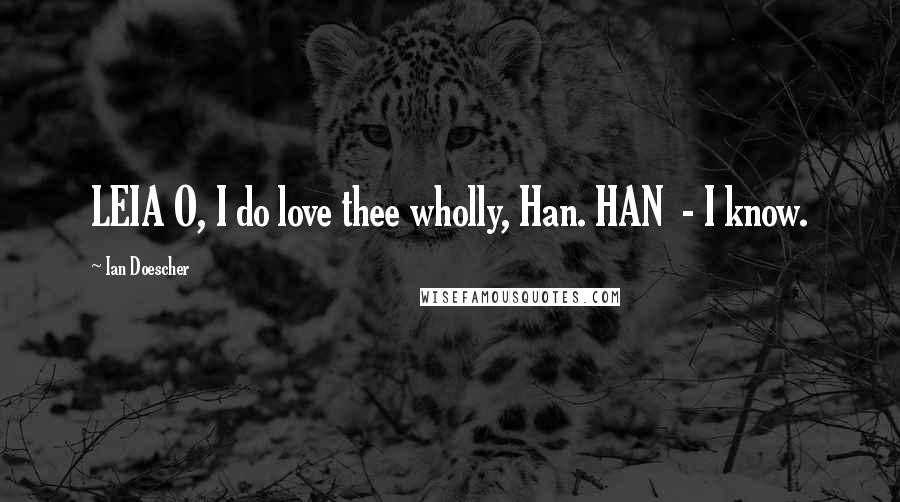 Ian Doescher Quotes: LEIA O, I do love thee wholly, Han. HAN - I know.