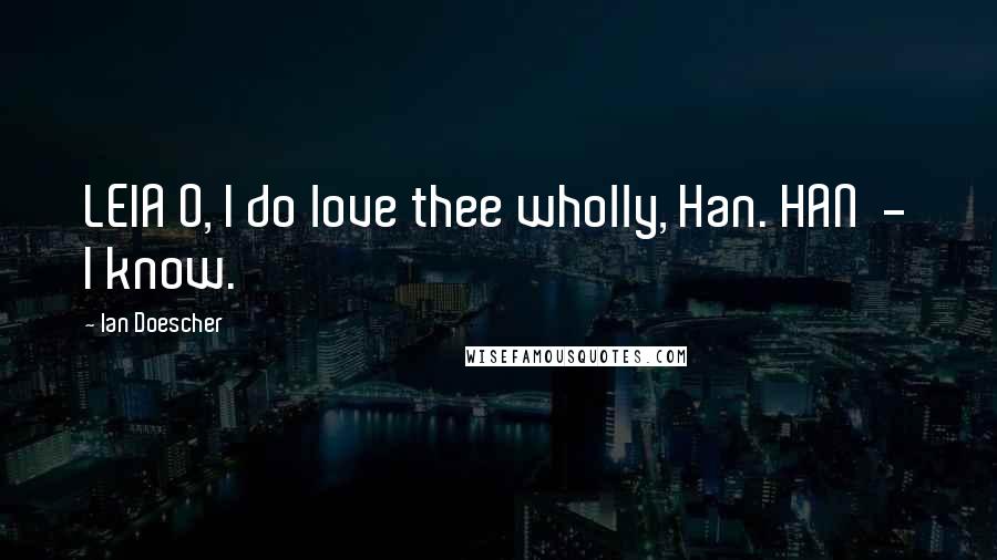 Ian Doescher Quotes: LEIA O, I do love thee wholly, Han. HAN - I know.