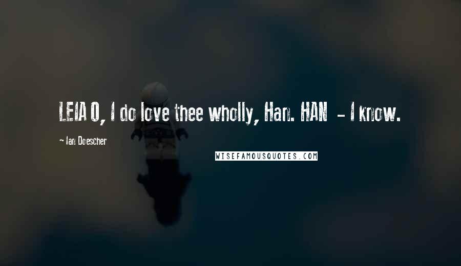 Ian Doescher Quotes: LEIA O, I do love thee wholly, Han. HAN - I know.