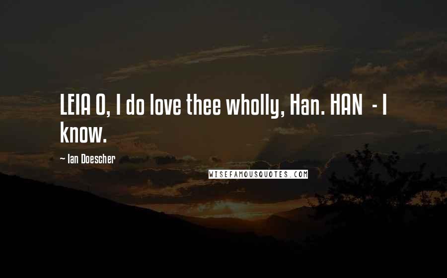 Ian Doescher Quotes: LEIA O, I do love thee wholly, Han. HAN - I know.
