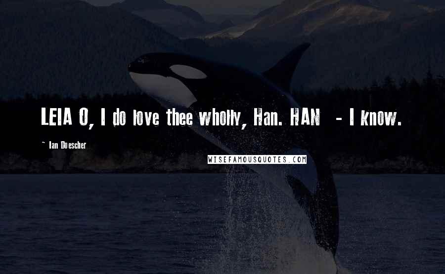 Ian Doescher Quotes: LEIA O, I do love thee wholly, Han. HAN - I know.